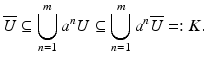 
$$\displaystyle{\overline{U} \subseteq \bigcup _{n=1}^{m}a^{n}U \subseteq \bigcup _{ n=1}^{m}a^{n}\overline{U} =: K.}$$
