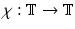 
$$\chi: \mathbb{T} \rightarrow \mathbb{T}$$
