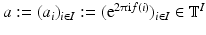 
$$a:= (a_{i})_{i\in I}:= (\mathrm{e}^{2\uppi \mathrm{i}f(i)})_{i\in I} \in \mathbb{T}^{I}$$
