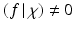 
$$\left (\left.f\,\right \vert \chi  \right )\not =0$$
