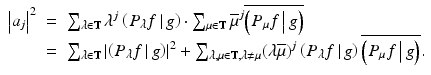 
$$\displaystyle\begin{array}{rcl} \left \vert a_{j}\right \vert ^{2}& =& \sum _{\lambda \in \mathbb{T}}\lambda ^{j}\left (\left.P_{\lambda }f\,\right \vert g \right ) \cdot \sum _{\mu \in \mathbb{T}}\overline{\mu }^{j}\overline{\left (\left.P_{\mu }f\,\right \vert g \right )} {}\\ & =& \sum _{\lambda \in \mathbb{T}}\left \vert \left (\left.P_{\lambda }f\,\right \vert g \right )\right \vert ^{2} +\sum _{\lambda,\mu \in \mathbb{T},\lambda \not =\mu }(\lambda \overline{\mu })^{j}\left (\left.P_{\lambda }f\,\right \vert g \right )\overline{\left (\left.P_{\mu }f\,\right \vert g \right )}. {}\\ \end{array}$$
