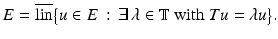 
$$\displaystyle{E = \overline{\mathop{\mathrm{lin}}\nolimits }{\bigl \{u \in E\,:\, \exists \,\lambda \in \mathbb{T}\mbox{ with }Tu =\lambda u\bigr \}}.}$$
