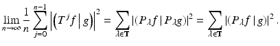 
$$\displaystyle{\lim _{n\rightarrow \infty }\frac{1} {n}\sum _{j=0}^{n-1}\left \vert \left (\left.T^{j}f\,\right \vert g \right )\right \vert ^{2} =\sum _{\lambda \in \mathbb{T}}\left \vert \left (\left.P_{\lambda }f\,\right \vert P_{\lambda }g \right )\right \vert ^{2} =\sum _{\lambda \in \mathbb{T}}\left \vert \left (\left.P_{\lambda }f\,\right \vert g \right )\right \vert ^{2}.}$$
