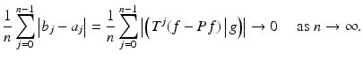 
$$\displaystyle{ \frac{1} {n}\sum _{j=0}^{n-1}{\bigl |b_{ j} - a_{j}\bigr |} = \frac{1} {n}\sum _{j=0}^{n-1}{\bigl |\left (\left.T^{j}(f - Pf)\,\right \vert g \right )\bigr |} \rightarrow 0\quad \mbox{ as $n \rightarrow \infty $.}}$$
