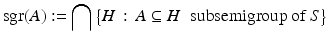 
$$\displaystyle{\mathop{\mathrm{sgr}}\nolimits (A):=\bigcap {\bigl \{ H\,:\, A \subseteq H\,\,\mbox{ subsemigroup of $S$}\bigr \}}}$$
