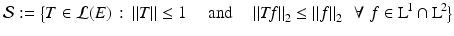 
$$\displaystyle{\mathcal{S}:={\bigl \{ T \in \mathcal{L}(E)\,:\, \left \Vert T\right \Vert \leq 1\quad \mbox{ and}\quad \left \Vert T\!f\right \Vert _{2} \leq \left \Vert f\right \Vert _{2}\,\,\,\forall \,\,f \in \mathrm{ L}^{\!1} \cap \mathrm{ L}^{\!2}\bigr \}}}$$
