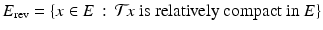 
$$E_{\mathrm{rev}} =\{ x \in E\,:\, \mathcal{T}\!x\mbox{ is relatively compact in }E\}$$
