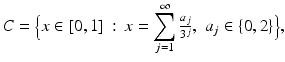 
$$\displaystyle{ C =\Big\{ x \in [0,1]\,:\, x =\sum _{ j=1}^{\infty }\tfrac{a_{j}} {3^{j}},\,\,a_{j} \in \{ 0,2\}\Big\}, }$$
