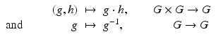 
$$\displaystyle\begin{array}{rcl} (g,h)& \mapsto & g \cdot h,\qquad G \times G \rightarrow G {}\\ \text{and}\qquad \qquad g& \mapsto & g^{-1},\qquad \qquad G \rightarrow G {}\\ \end{array}$$
