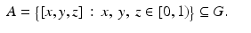 
$$\displaystyle\begin{array}{rcl} A ={\bigl \{ [x,y,z]\,:\, x,\:y,\:z \in [0,1)\bigr \}} \subseteq G.& & {}\\ \end{array}$$
