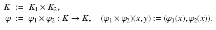 
$$\displaystyle\begin{array}{rcl} K&:=& K_{1} \times K_{2}, {}\\ \varphi &:=& \varphi _{1} \times \varphi _{2}: K \rightarrow K,\quad (\varphi _{1} \times \varphi _{2})(x,y):= (\varphi _{1}(x),\varphi _{2}(x)). {}\\ \end{array}$$
