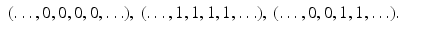 
$$\displaystyle\begin{array}{rcl} (\ldots,0,0,0,0,\ldots ),\:(\ldots,1,1,1,1,\ldots ),\:(\ldots,0,0,1,1,\ldots ).& & {}\\ \end{array}$$
