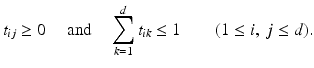 
$$\displaystyle{t_{ij} \geq 0\quad \mbox{ and}\quad \sum _{k=1}^{d}t_{ ik} \leq 1\quad \quad (1 \leq i,\:j \leq d).}$$
