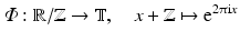 
$$\displaystyle{\varPhi: \mathbb{R}/\mathbb{Z} \rightarrow \mathbb{T},\quad x + \mathbb{Z}\mapsto \mathrm{e}^{2\uppi \mathrm{i}x}}$$
