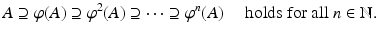 
$$\displaystyle{A \supseteq \varphi (A) \supseteq \varphi ^{2}(A) \supseteq \cdots \supseteq \varphi ^{n}(A)\quad \mbox{ holds for all $n \in \mathbb{N}$.}}$$
