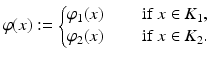 
$$\displaystyle{\varphi (x):= \left \{\begin{array}{@{}l@{\quad }l@{}} \varphi _{1}(x)\quad &\mbox{ if }x \in K_{1}, \\ \varphi _{2}(x)\quad &\mbox{ if }x \in K_{2}. \end{array} \right.}$$
