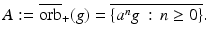 
$$\displaystyle{A:= \overline{\mathrm{orb}}_{+}(g) = \overline{\{a^{n}g\,:\, n \geq 0\}}.}$$
