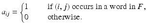 
$$\displaystyle{a_{ij} = \left \{\begin{array}{@{}l@{\quad }l@{}} 1\quad &\mbox{ if $(i,j)$ occurs in a word in $F$,}\\ 0\quad &\mbox{ otherwise}. \end{array} \right.}$$
