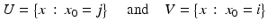 
$$\displaystyle{U ={\bigl \{ x\,:\, x_{0} = j\bigr \}}\quad \mbox{ and}\quad V ={\bigl \{ x\,:\, x_{0} = i\bigr \}}}$$
