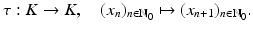 
$$\displaystyle{\tau: K \rightarrow K,\quad (x_{n})_{n\in \mathbb{N}_{0}}\mapsto (x_{n+1})_{n\in \mathbb{N}_{0}}.}$$
