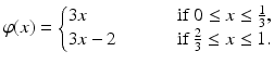 
$$\displaystyle{\varphi (x) = \left \{\begin{array}{@{}l@{\quad }l@{}} 3x \quad &\quad \mbox{ if}\;0 \leq x \leq \frac{1} {3}, \\ 3x - 2\quad &\quad \mbox{ if}\;\frac{2} {3} \leq x \leq 1. \end{array} \right.}$$
