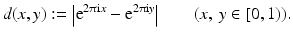 
$$\displaystyle{d(x,y):={\bigl |\mathrm{ e}^{2\uppi \mathrm{i}x} -\mathrm{ e}^{2\uppi \mathrm{i}y}\bigr |}\quad \quad (x,\:y \in [0,1)).}$$
