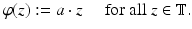 
$$\displaystyle{\varphi (z):= a \cdot z\quad \mbox{ for all $z \in \mathbb{T}$}.}$$
