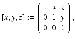 
$$\displaystyle{[x,y,z]:= \left (\begin{array}{*{10}c} 1&x&z\\ 0 & 1 &y \\ 0& 0 &1 \end{array} \right ),}$$
