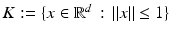 
$$K:=\{ x \in \mathbb{R}^{d}\,:\, \left \Vert x\right \Vert \leq 1\}$$
