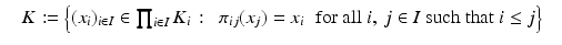 
$$\quad K:={\Bigl \{ (x_{i})_{i\in I} \in \prod _{i\in I}K_{i}\,:\,\,\,\pi _{ij}(x_{j}) = x_{i}\,\,\mbox{ for all $i,\:j \in I$ such that $i \leq j$}\Bigr \}}\quad$$
