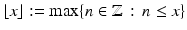 
$$\lfloor x\rfloor:=\max \{ n \in \mathbb{Z}\,:\, n \leq x\}$$
