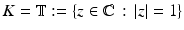 
$$K = \mathbb{T}:=\{ z \in \mathbb{C}\,:\, \vert z\vert = 1\}$$
