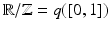 
$$\mathbb{R}/\mathbb{Z} = q([0,1])$$
