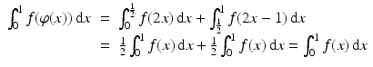 
$$ \displaystyle\begin{array}{rcl} \int _{0}^{1}f(\varphi (x))\,\mathrm{d}x& =& \int _{ 0}^{\frac{1} {2} }f(2x)\,\mathrm{d}x +\int _{ \frac{1} {2} }^{1}f(2x - 1)\,\mathrm{d}x {}\\ & =& \tfrac{1} {2}\int _{0}^{1}f(x)\,\mathrm{d}x + \tfrac{1} {2}\int _{0}^{1}f(x)\,\mathrm{d}x =\int _{ 0}^{1}f(x)\,\mathrm{d}x {}\\ \end{array} $$
