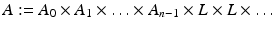 
$$ \displaystyle{ A:= A_{0} \times A_{1} \times \ldots \times A_{n-1} \times L \times L\times \ldots } $$
