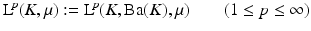 
$$ \displaystyle{\mathrm{L}^{\!p}(K,\mu ):=\mathrm{ L}^{\!p}(K,\mathrm{Ba}(K),\mu )\qquad (1 \leq p \leq \infty )} $$
