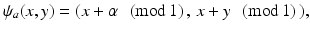 
$$ \displaystyle{\psi _{a}(x,y) = (x +\alpha \,\,\,\,(\mathrm{mod}\,1)\,,\,x + y\,\,\,\,(\mathrm{mod}\,1)\,),} $$
