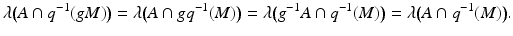 
$$ \displaystyle{\lambda {\bigl (A \cap q^{-1}(gM)\bigr )} =\lambda {\bigl ( A \cap gq^{-1}(M)\bigr )} =\lambda {\bigl ( g^{-1}A \cap q^{-1}(M)\bigr )} =\lambda {\bigl ( A \cap q^{-1}(M)\bigr )}.} $$
