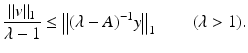 
$$ \displaystyle{ \frac{\left \Vert v\right \Vert _{1}} {\lambda -1} \leq \left \Vert (\lambda -A)^{-1}y\right \Vert _{ 1}\qquad (\lambda > 1).} $$
