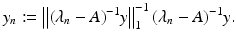 
$$ \displaystyle{y_{n}:= \left \Vert (\lambda _{n} - A)^{-1}y\right \Vert _{ 1}^{-1}(\lambda _{ n} - A)^{-1}y.} $$
