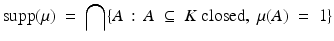 
$$ \mathrm{supp}(\mu)\ =\ \bigcap \{ A\,:\,A\;\subseteq\; K\ \mathrm{closed},\ \mu(A)\;=\;1 \} $$
