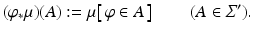 
$$ \displaystyle{(\varphi _{{\ast}}\mu )(A):=\mu \! \left [\,\varphi \in A\,\right ]\quad \quad (A \in \varSigma ^{{\prime}}).} $$
