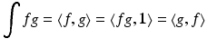 
$$ \displaystyle{\int fg = \left \langle f,g\right \rangle = \left \langle fg,\mathbf{1}\right \rangle = \left \langle g,f\right \rangle } $$
