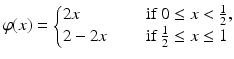 
$$ \displaystyle{\varphi (x) = \left \{\begin{array}{@{}l@{\quad }l@{}} 2x\quad \quad &\mbox{ if}\;0 \leq x < \frac{1} {2}, \\ 2 - 2x\quad &\mbox{ if}\;\frac{1} {2} \leq x \leq 1 \end{array} \right.} $$
