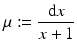 
$$ \displaystyle{\mu:= \frac{\mathrm{d}x} {x + 1}} $$
