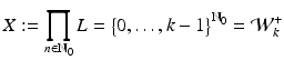 
$$ \displaystyle{X:=\prod _{n\in \mathbb{N}_{0}}L ={\bigl \{ 0,\ldots,k - 1\bigr \}}^{\mathbb{N}_{0} } = \mathcal{W}_{k}^{+}} $$
