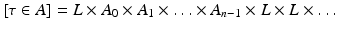 
$$ \displaystyle{[\tau \in A] = L \times A_{0} \times A_{1} \times \ldots \times A_{n-1} \times L \times L\times \ldots } $$
