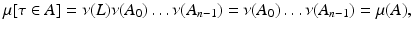 
$$ \displaystyle{\mu [\tau \in A] =\nu (L)\nu (A_{0})\ldots \nu (A_{n-1}) =\nu (A_{0})\ldots \nu (A_{n-1}) =\mu (A),} $$
