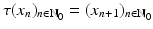 
$$ \displaystyle{\tau (x_{n})_{n\in \mathbb{N}_{0}} = (x_{n+1})_{n\in \mathbb{N}_{0}}} $$
