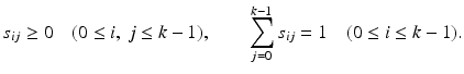 
$$ \displaystyle{s_{ij} \geq 0\quad (0 \leq i,\:j \leq k - 1),\quad \quad \sum _{j=0}^{k-1}s_{ ij} = 1\quad (0 \leq i \leq k - 1).} $$
